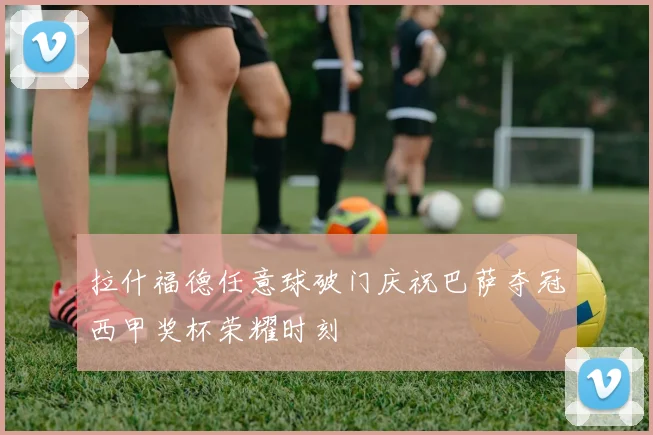 拉什福德任意球破门庆祝巴萨夺冠西甲奖杯荣耀时刻