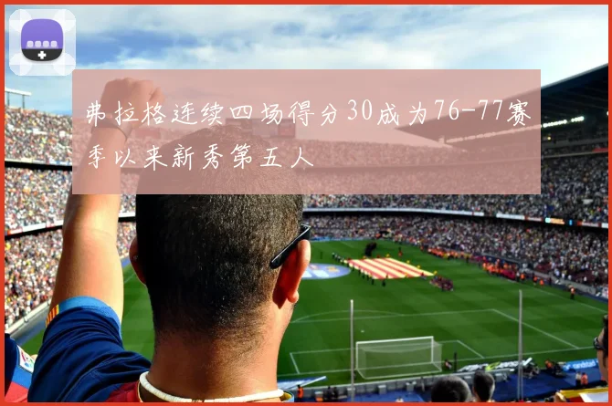 弗拉格连续四场得分30成为76-77赛季以来新秀第五人