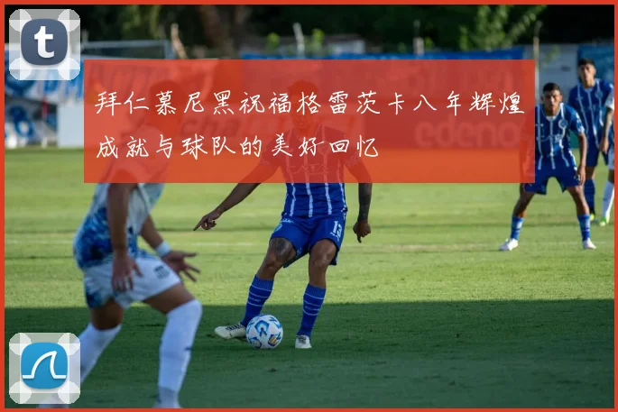 拜仁慕尼黑祝福格雷茨卡八年辉煌成就与球队的美好回忆