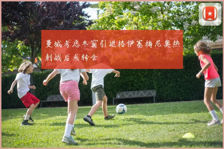 曼城考虑冬窗引进格伊塞梅尼奥热刺战后或转会