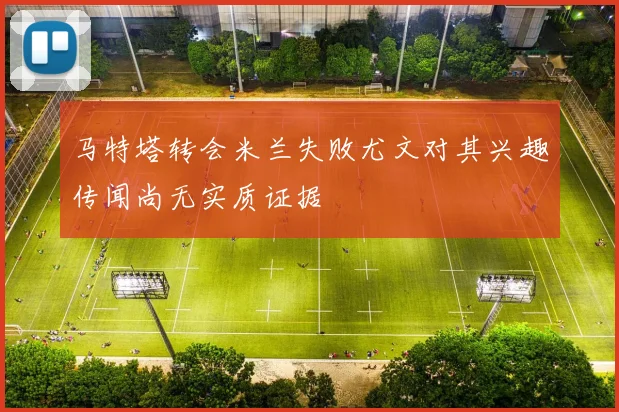马特塔转会米兰失败尤文对其兴趣传闻尚无实质证据
