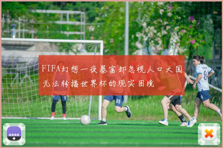 FIFA幻想一夜暴富却忽视人口大国无法转播世界杯的现实困境