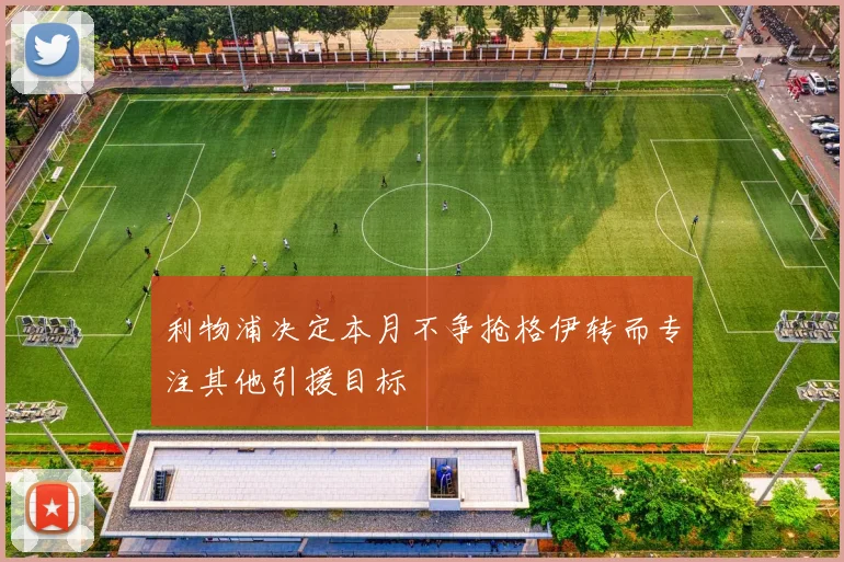 利物浦决定本月不争抢格伊转而专注其他引援目标